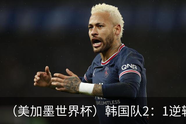 （美加墨世界杯）韩国队2：1逆转战胜捷克队